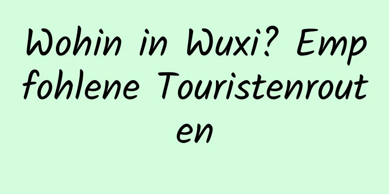 Wohin in Wuxi? Empfohlene Touristenrouten