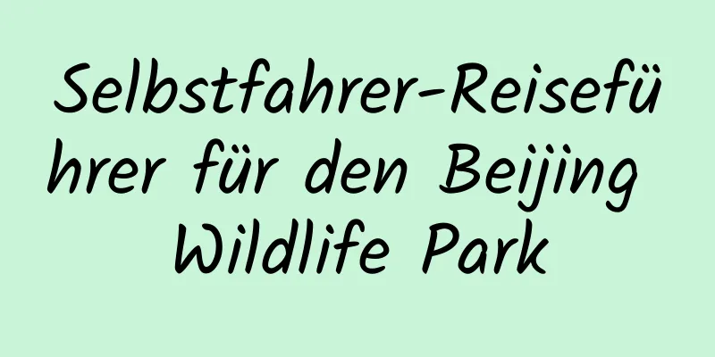 Selbstfahrer-Reiseführer für den Beijing Wildlife Park