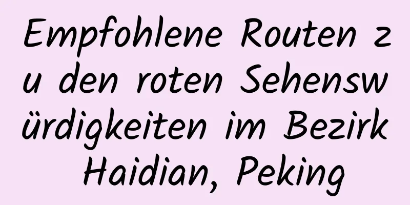 Empfohlene Routen zu den roten Sehenswürdigkeiten im Bezirk Haidian, Peking