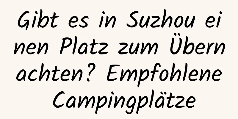 Gibt es in Suzhou einen Platz zum Übernachten? Empfohlene Campingplätze