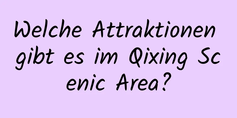 Welche Attraktionen gibt es im Qixing Scenic Area?