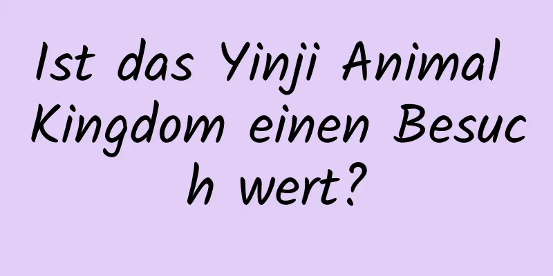 Ist das Yinji Animal Kingdom einen Besuch wert?