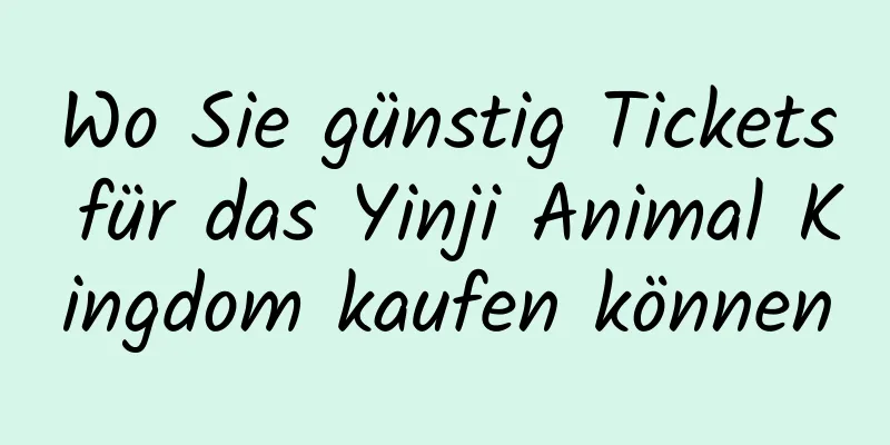 Wo Sie günstig Tickets für das Yinji Animal Kingdom kaufen können