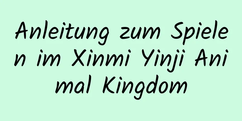 Anleitung zum Spielen im Xinmi Yinji Animal Kingdom