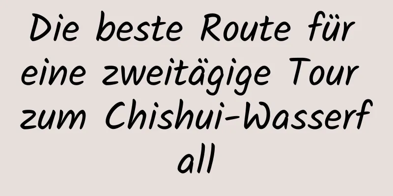 Die beste Route für eine zweitägige Tour zum Chishui-Wasserfall