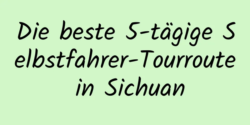 Die beste 5-tägige Selbstfahrer-Tourroute in Sichuan