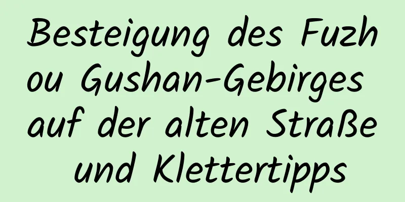 Besteigung des Fuzhou Gushan-Gebirges auf der alten Straße und Klettertipps