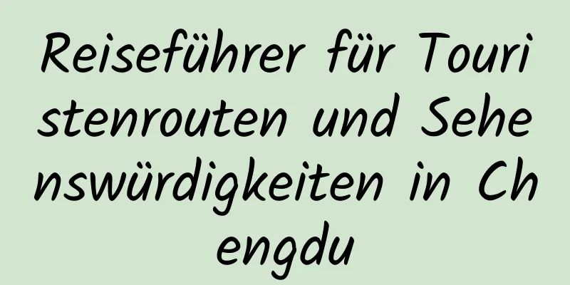 Reiseführer für Touristenrouten und Sehenswürdigkeiten in Chengdu