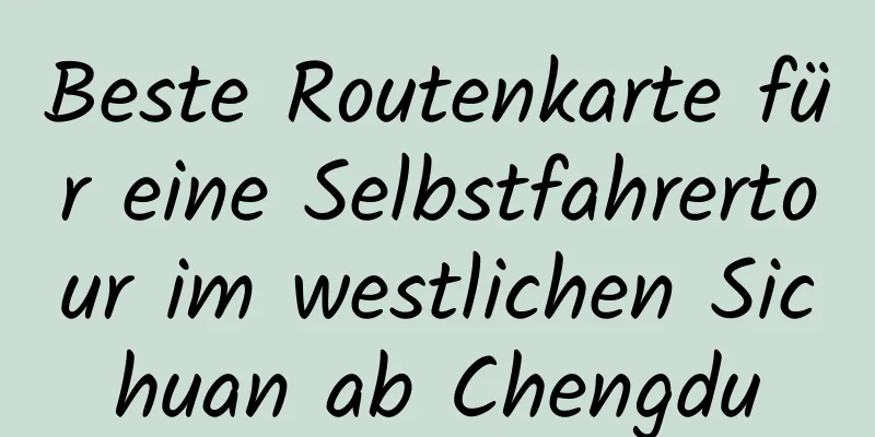 Beste Routenkarte für eine Selbstfahrertour im westlichen Sichuan ab Chengdu