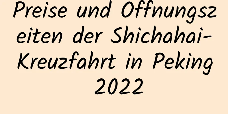 Preise und Öffnungszeiten der Shichahai-Kreuzfahrt in Peking 2022