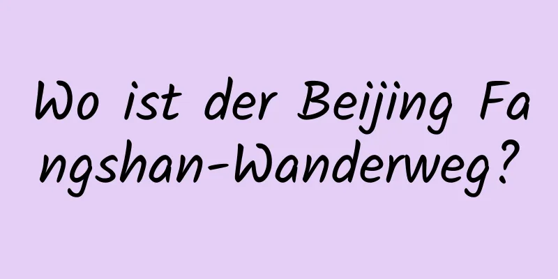 Wo ist der Beijing Fangshan-Wanderweg?