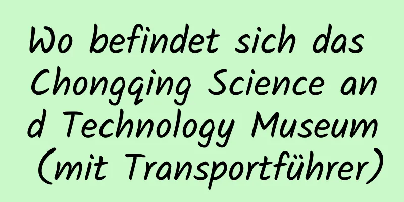 Wo befindet sich das Chongqing Science and Technology Museum (mit Transportführer)