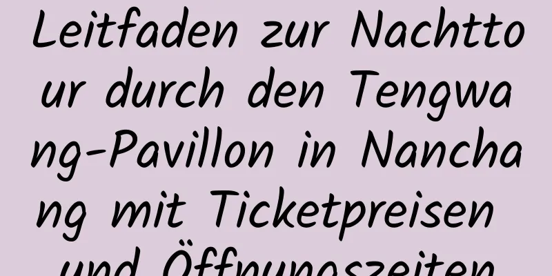 Leitfaden zur Nachttour durch den Tengwang-Pavillon in Nanchang mit Ticketpreisen und Öffnungszeiten