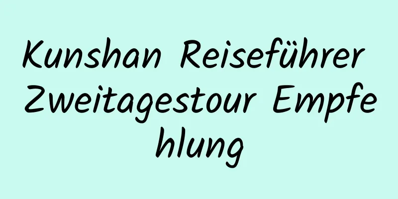 Kunshan Reiseführer Zweitagestour Empfehlung