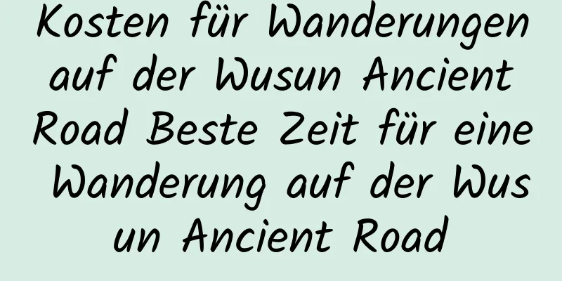 Kosten für Wanderungen auf der Wusun Ancient Road Beste Zeit für eine Wanderung auf der Wusun Ancient Road