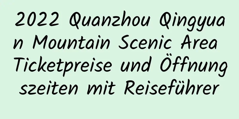 2022 Quanzhou Qingyuan Mountain Scenic Area Ticketpreise und Öffnungszeiten mit Reiseführer