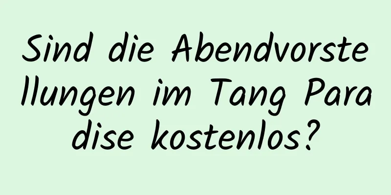 Sind die Abendvorstellungen im Tang Paradise kostenlos?