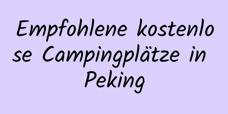 Empfohlene kostenlose Campingplätze in Peking