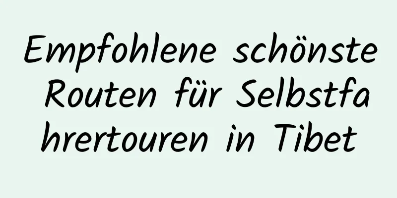 Empfohlene schönste Routen für Selbstfahrertouren in Tibet