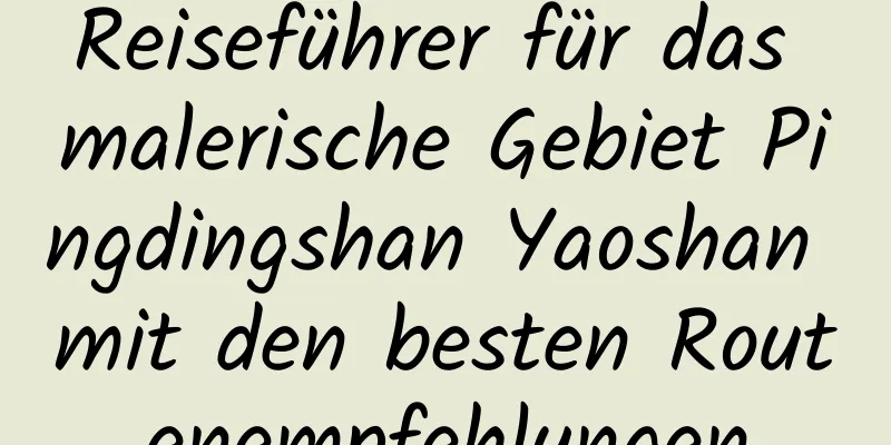 Reiseführer für das malerische Gebiet Pingdingshan Yaoshan mit den besten Routenempfehlungen