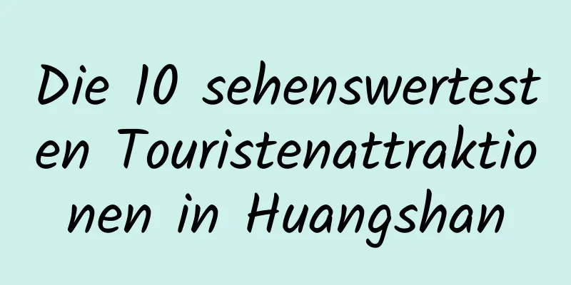 Die 10 sehenswertesten Touristenattraktionen in Huangshan