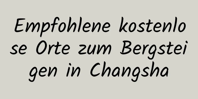 Empfohlene kostenlose Orte zum Bergsteigen in Changsha