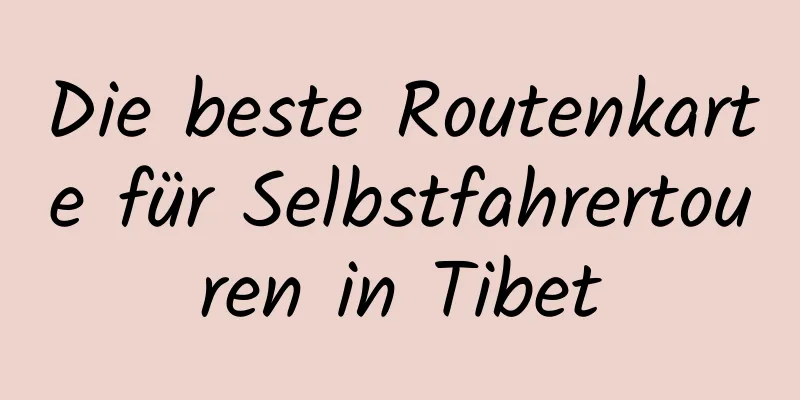 Die beste Routenkarte für Selbstfahrertouren in Tibet