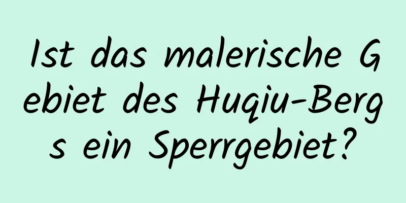 Ist das malerische Gebiet des Huqiu-Bergs ein Sperrgebiet?