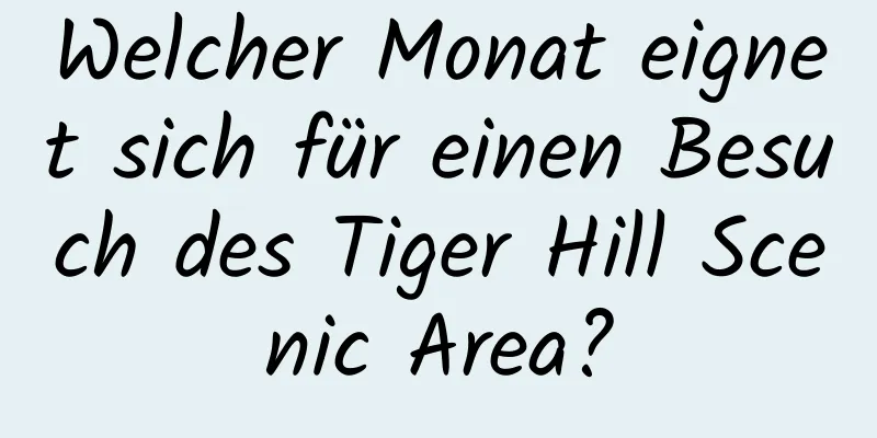 Welcher Monat eignet sich für einen Besuch des Tiger Hill Scenic Area?