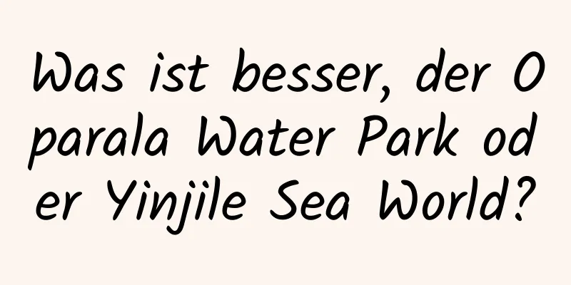 Was ist besser, der Oparala Water Park oder Yinjile Sea World?