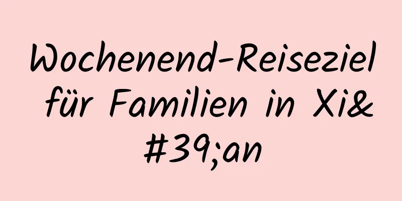 Wochenend-Reiseziel für Familien in Xi'an