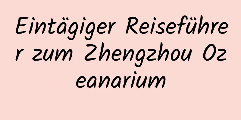 Eintägiger Reiseführer zum Zhengzhou Ozeanarium