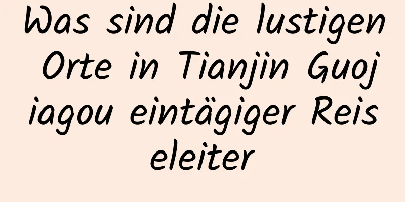 Was sind die lustigen Orte in Tianjin Guojiagou eintägiger Reiseleiter