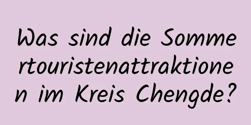 Was sind die Sommertouristenattraktionen im Kreis Chengde?