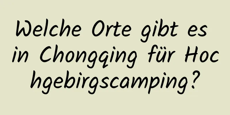 Welche Orte gibt es in Chongqing für Hochgebirgscamping?