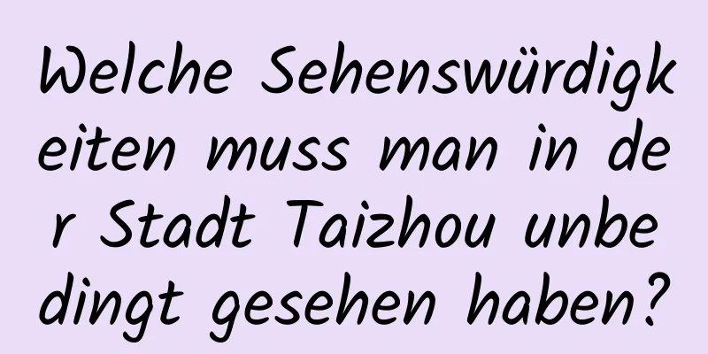 Welche Sehenswürdigkeiten muss man in der Stadt Taizhou unbedingt gesehen haben?