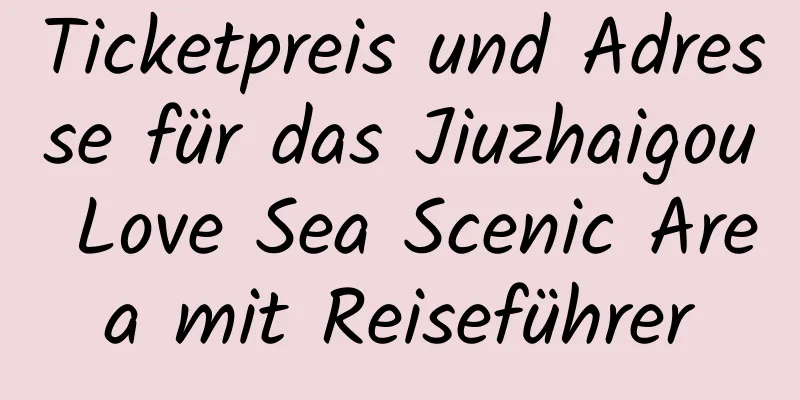 Ticketpreis und Adresse für das Jiuzhaigou Love Sea Scenic Area mit Reiseführer