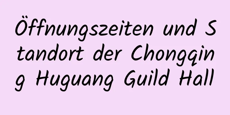 Öffnungszeiten und Standort der Chongqing Huguang Guild Hall