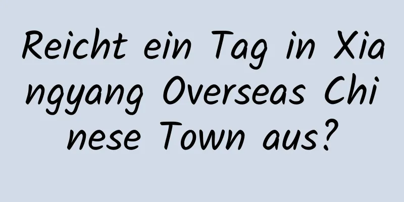 Reicht ein Tag in Xiangyang Overseas Chinese Town aus?