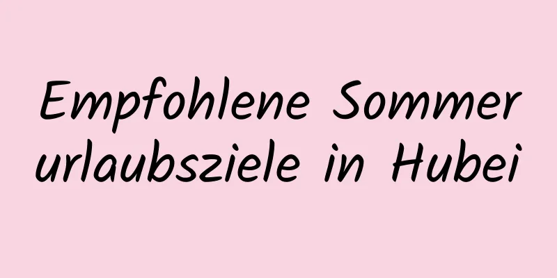 Empfohlene Sommerurlaubsziele in Hubei