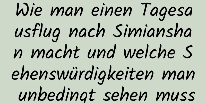 Wie man einen Tagesausflug nach Simianshan macht und welche Sehenswürdigkeiten man unbedingt sehen muss