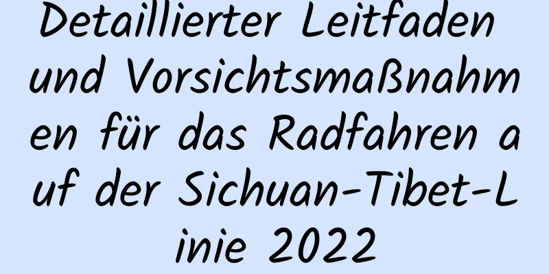 Detaillierter Leitfaden und Vorsichtsmaßnahmen für das Radfahren auf der Sichuan-Tibet-Linie 2022