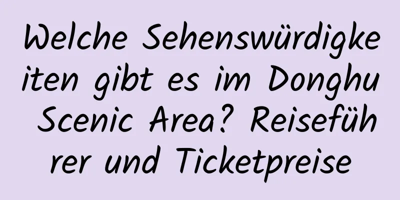 Welche Sehenswürdigkeiten gibt es im Donghu Scenic Area? Reiseführer und Ticketpreise