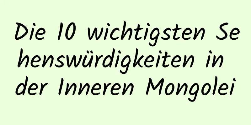 Die 10 wichtigsten Sehenswürdigkeiten in der Inneren Mongolei