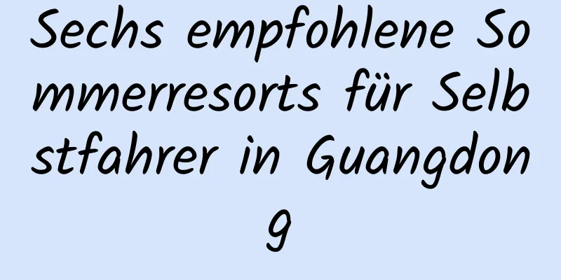 Sechs empfohlene Sommerresorts für Selbstfahrer in Guangdong