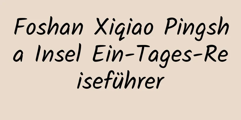 Foshan Xiqiao Pingsha Insel Ein-Tages-Reiseführer