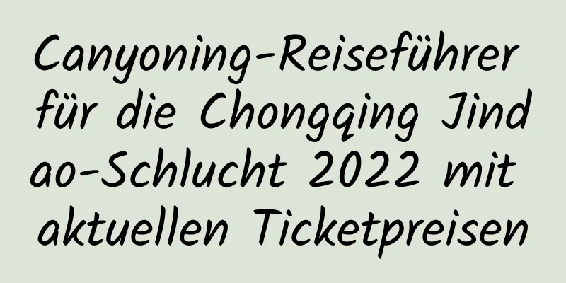 Canyoning-Reiseführer für die Chongqing Jindao-Schlucht 2022 mit aktuellen Ticketpreisen