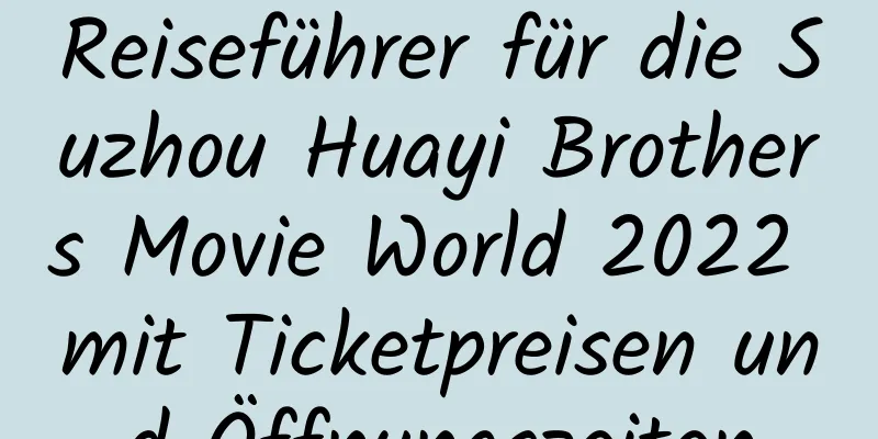 Reiseführer für die Suzhou Huayi Brothers Movie World 2022 mit Ticketpreisen und Öffnungszeiten