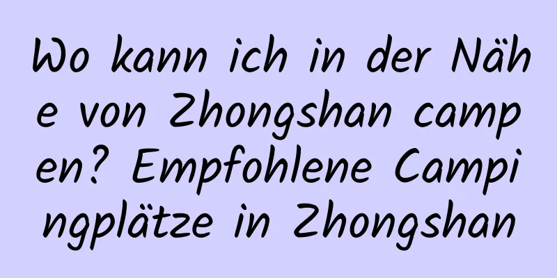 Wo kann ich in der Nähe von Zhongshan campen? Empfohlene Campingplätze in Zhongshan