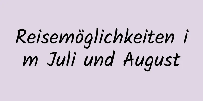 Reisemöglichkeiten im Juli und August